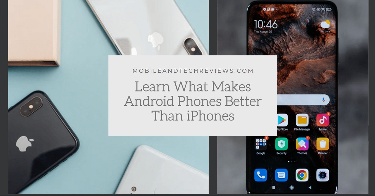 Learn What Makes Android Phones Better Than iPhones – Mobile And Tech